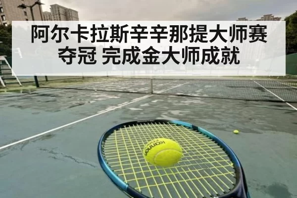 阿尔卡拉斯辛辛那提大师赛夺冠 完成金大师成就