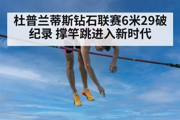 杜普兰蒂斯钻石联赛6米29破纪录 撑竿跳进入新时代