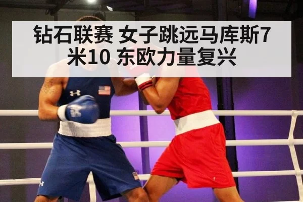 钻石联赛 女子跳远马库斯7米10 东欧力量复兴
