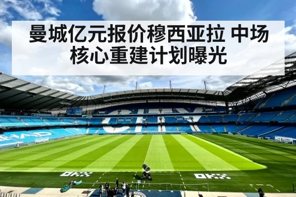 曼城亿元报价穆西亚拉 中场核心重建计划曝光