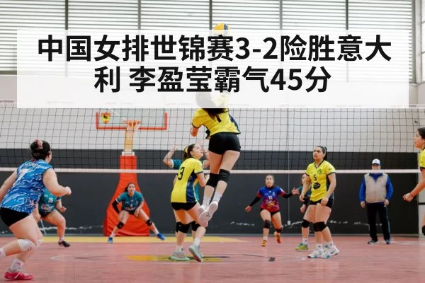 中国女排世锦赛3-2险胜意大利 李盈莹霸气45分